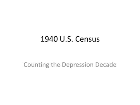 1940 U.S. Census Counting the Depression Decade. 1940 Census Examining the structure and values of the Population Schedule Using the Enumeration District.