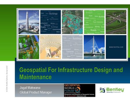 © 2010 Bentley Systems, Incorporated Jugal Makwana Global Product Manager Geospatial For Infrastructure Design and Maintenance.