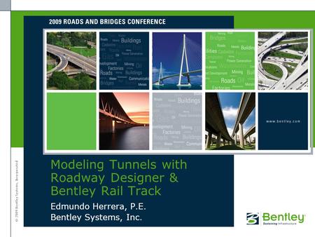 © 2009 Bentley Systems, Incorporated Edmundo Herrera, P.E. Bentley Systems, Inc. Modeling Tunnels with Roadway Designer & Bentley Rail Track.