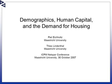 Demographics, Human Capital, and the Demand for Housing Piet Eichholtz Maastricht University Thies Lindenthal Maastricht University ICPM Netspar Conference.