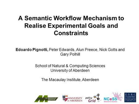 A Semantic Workﬂow Mechanism to Realise Experimental Goals and Constraints Edoardo Pignotti, Peter Edwards, Alun Preece, Nick Gotts and Gary Polhill School.
