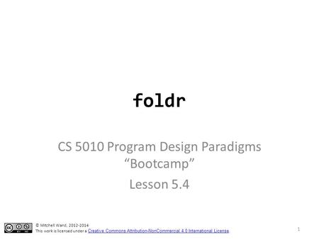 Foldr CS 5010 Program Design Paradigms “Bootcamp” Lesson 5.4 TexPoint fonts used in EMF. Read the TexPoint manual before you delete this box.: AAA © Mitchell.
