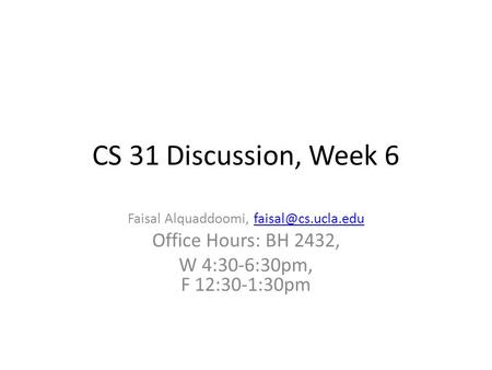 CS 31 Discussion, Week 6 Faisal Alquaddoomi, Office Hours: BH 2432, W 4:30-6:30pm, F 12:30-1:30pm.