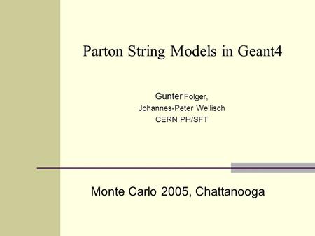 Monte Carlo 2005, Chattanooga Parton String Models in Geant4 Gunter Folger, Johannes-Peter Wellisch CERN PH/SFT.
