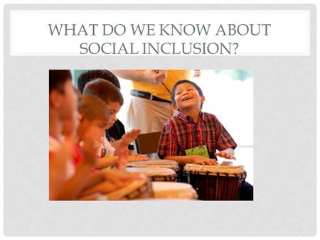 WHAT DO WE KNOW ABOUT SOCIAL INCLUSION?. SOCIAL INCLUSION Social inclusion is a process which ensures that those at risk of poverty and social exclusion.