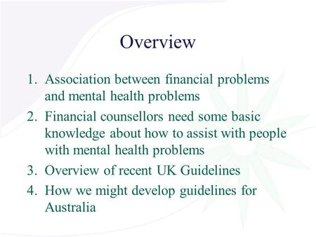 Overview 1.Association between financial problems and mental health problems 2.Financial counsellors need some basic knowledge about how to assist with.