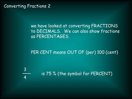 Converting Fractions 2 3434 we have looked at converting FRACTIONS to DECIMALS. We can also show fractions as PERCENTAGES. PER CENT means OUT OF (per)