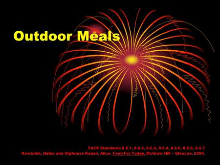 Outdoor Meals FACS Standards 8.5.1, 8.5.2, 8.5.3, 8.5.4, 8.5.5, 8.5.6, 8.5.7 Kowtaluk, Helen and Orphanos Kopan, Alice. Food For Today. McGraw Hill – Glencoe.