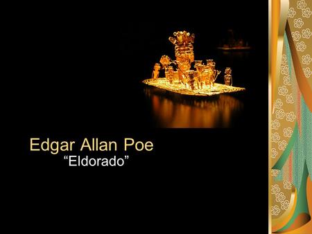 Edgar Allan Poe “Eldorado”. Based on Legend El Dorado (Spanish for the golden one) …is a legend that began with the story of a South American tribal.