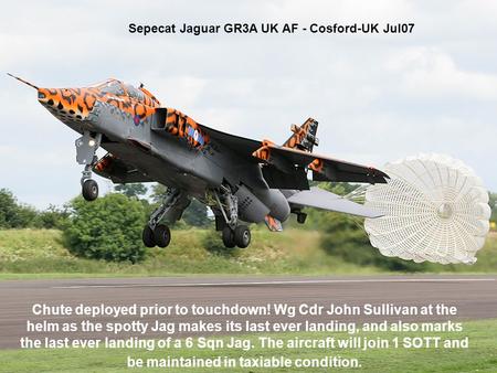 Sepecat Jaguar GR3A UK AF - Cosford-UK Jul07 Chute deployed prior to touchdown! Wg Cdr John Sullivan at the helm as the spotty Jag makes its last ever.
