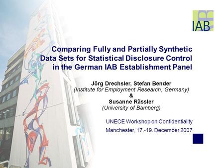 UNECE Workshop on Confidentiality Manchester, 17.-19. December 2007 Comparing Fully and Partially Synthetic Data Sets for Statistical Disclosure Control.