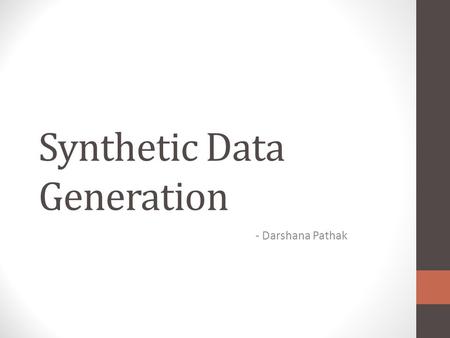 Synthetic Data Generation - Darshana Pathak. Synthetic Data A process of creation of realistic data set. Realistic means having characteristics of real.