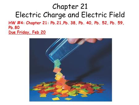 Chapter 21 Electric Charge and Electric Field HW #4: Chapter 21: Pb.21,Pb. 38, Pb. 40, Pb. 52, Pb. 59, Pb.80 Due Friday, Feb 20.