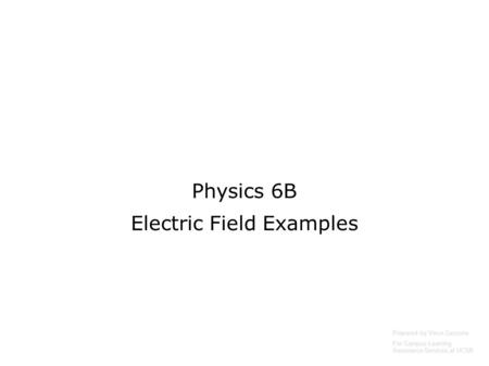 Physics 6B Electric Field Examples Prepared by Vince Zaccone For Campus Learning Assistance Services at UCSB.