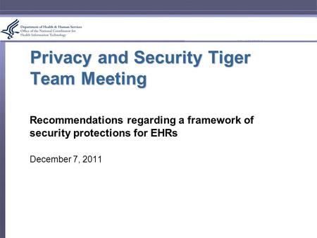 Privacy and Security Tiger Team Meeting Recommendations regarding a framework of security protections for EHRs December 7, 2011.