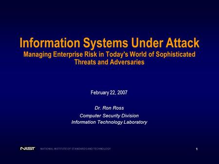 NATIONAL INSTITUTE OF STANDARDS AND TECHNOLOGY 1 Information Systems Under Attack Managing Enterprise Risk in Today's World of Sophisticated Threats and.