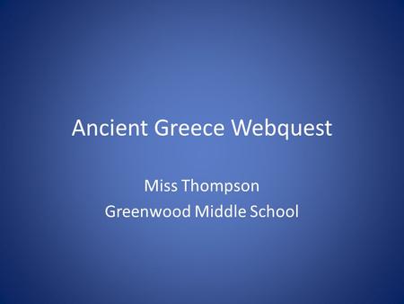 Ancient Greece Webquest Miss Thompson Greenwood Middle School.