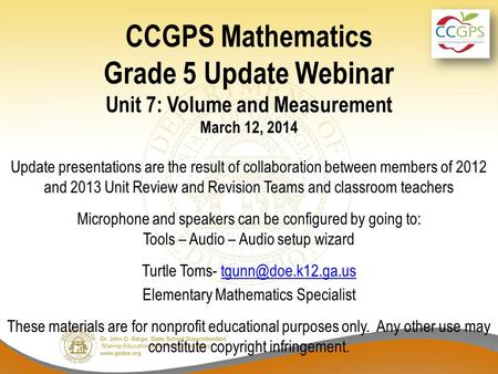 CCGPS Mathematics Grade 5 Update Webinar Unit 7: Volume and Measurement March 12, 2014 Update presentations are the result of collaboration between members.
