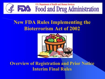 New FDA Rules Implementing the Bioterrorism Act of 2002 Overview of Registration and Prior Notice Interim Final Rules.