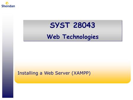 SYST 28043 Web Technologies SYST 28043 Web Technologies Installing a Web Server (XAMPP)