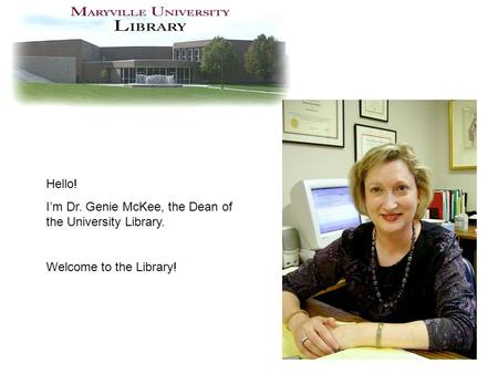 Hello! I’m Dr. Genie McKee, the Dean of the University Library. Welcome to the Library!