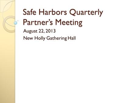 Safe Harbors Quarterly Partner’s Meeting August 22, 2013 New Holly Gathering Hall.