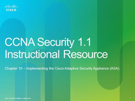 © 2012 Cisco and/or its affiliates. All rights reserved. 1 CCNA Security 1.1 Instructional Resource Chapter 10 – Implementing the Cisco Adaptive Security.