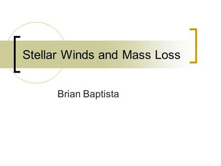 Stellar Winds and Mass Loss Brian Baptista. Summary Observations of mass loss Mass loss parameters for different types of stars Winds colliding with the.
