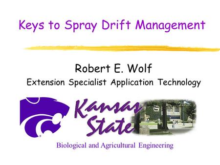 Keys to Spray Drift Management Robert E. Wolf Extension Specialist Application Technology Biological and Agricultural Engineering.