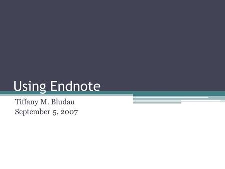 Using Endnote Tiffany M. Bludau September 5, 2007.