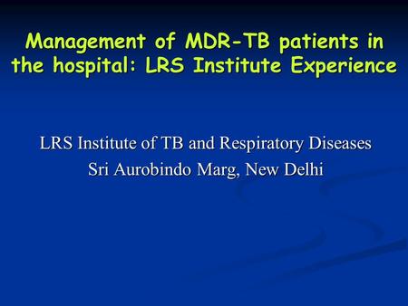 Management of MDR-TB patients in the hospital: LRS Institute Experience LRS Institute of TB and Respiratory Diseases Sri Aurobindo Marg, New Delhi.