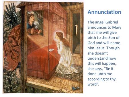 Annunciation The angel Gabriel announces to Mary that she will give birth to the Son of God and will name him Jesus. Though she doesn’t understand how.