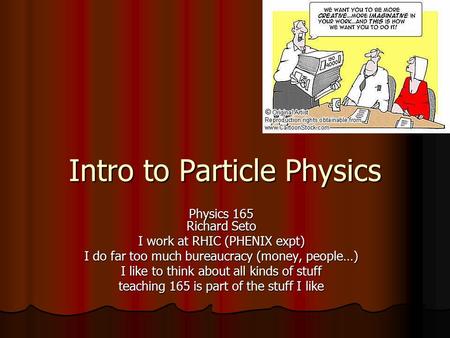 Intro to Particle Physics Physics 165 Richard Seto I work at RHIC (PHENIX expt) I do far too much bureaucracy (money, people…) I like to think about all.