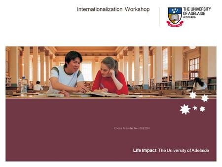 Life Impact The University of Adelaide Internationalization Workshop Cricos Provider No: 00123M.