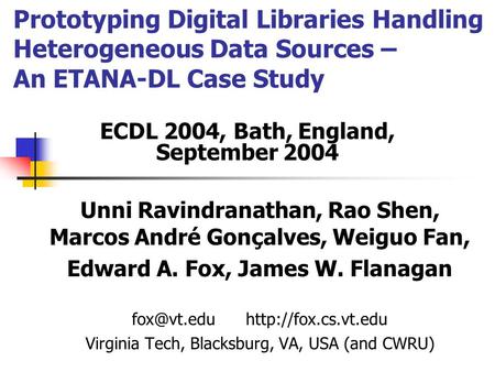 Prototyping Digital Libraries Handling Heterogeneous Data Sources – An ETANA-DL Case Study Unni Ravindranathan, Rao Shen, Marcos André Gonçalves, Weiguo.