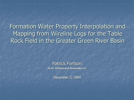 Formation Water Property Interpolation and Mapping from Wireline Logs for the Table Rock Field in the Greater Green River Basin Patrick Fortson Hunt, Wallace.