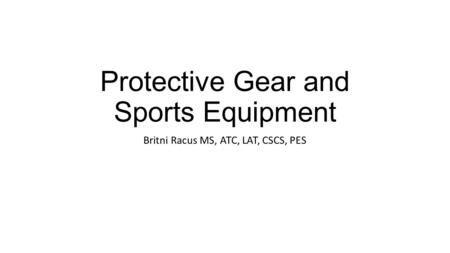 Protective Gear and Sports Equipment Britni Racus MS, ATC, LAT, CSCS, PES.