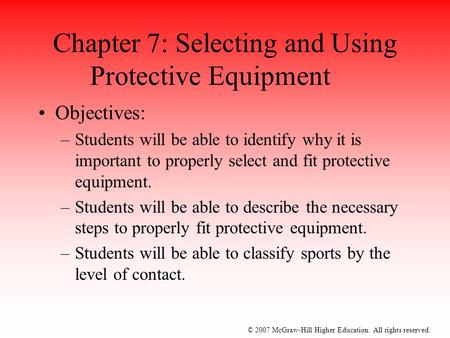 © 2007 McGraw-Hill Higher Education. All rights reserved. Chapter 7: Selecting and Using Protective Equipment Objectives: –Students will be able to identify.