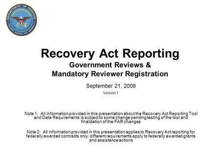 Recovery Act Reporting Government Reviews & Mandatory Reviewer Registration September 21, 2009 Version 1 Note 1: All information provided in this presentation.