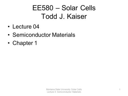 EE580 – Solar Cells Todd J. Kaiser Lecture 04 Semiconductor Materials Chapter 1 1Montana State University: Solar Cells Lecture 4: Semiconductor Materials.