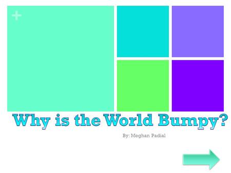 Why is the World Bumpy? By: Meghan Padial.