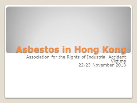 Asbestos in Hong Kong Association for the Rights of Industrial Accident Victims 22-23 November 2013.