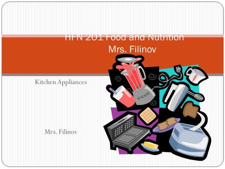 Kitchen Appliances Mrs. Filinov HFN 2O1 Food and Nutrition Mrs. Filinov.