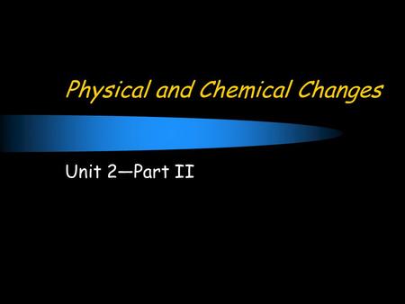 Physical and Chemical Changes Unit 2—Part II. Concept of Change Change: the act of altering a substance.