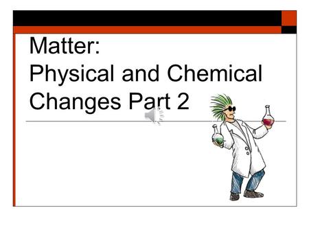 Matter: Physical and Chemical Changes Part 2