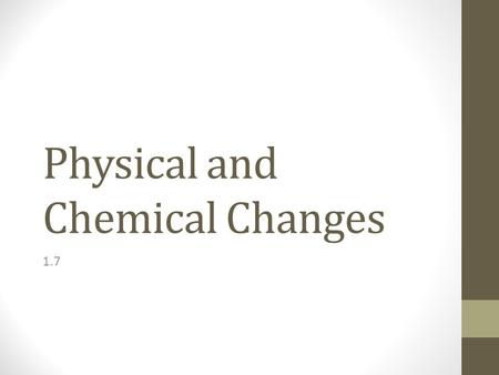Physical and Chemical Changes 1.7. Physical Changes Physical Change: the substance involved remains the same, even though it may change state or form.