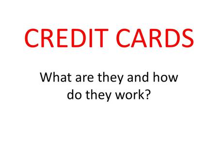 CREDIT CARDS What are they and how do they work?.