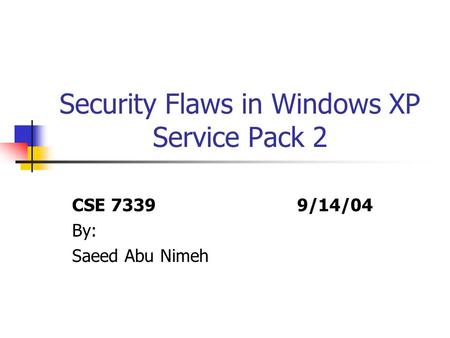 Security Flaws in Windows XP Service Pack 2 CSE 7339 9/14/04 By: Saeed Abu Nimeh.