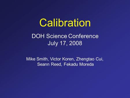 Calibration Mike Smith, Victor Koren, Zhengtao Cui, Seann Reed, Fekadu Moreda DOH Science Conference July 17, 2008.