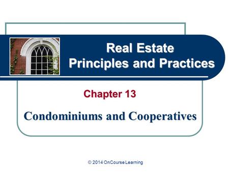 Real Estate Principles and Practices Chapter 13 Condominiums and Cooperatives © 2014 OnCourse Learning.